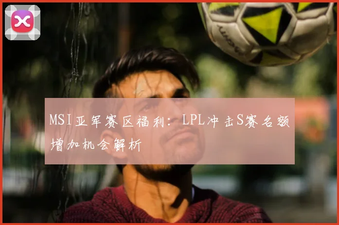MSI亚军赛区福利：LPL冲击S赛名额增加机会解析