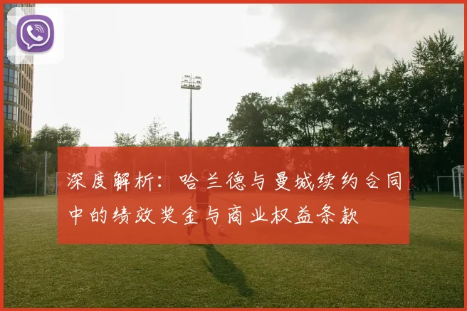 深度解析：哈兰德与曼城续约合同中的绩效奖金与商业权益条款