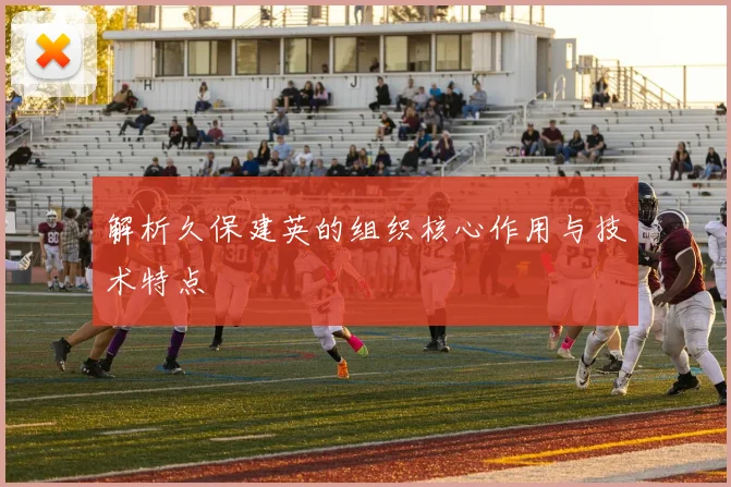 解析久保建英的组织核心作用与技术特点