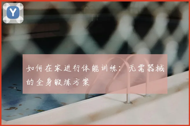 如何在家进行体能训练：无需器械的全身锻炼方案