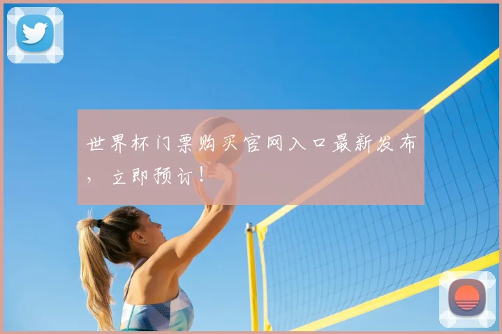 世界杯门票购买官网入口最新发布,立即预订!