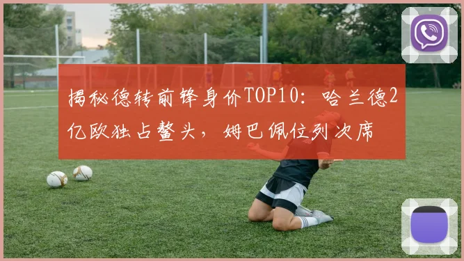 揭秘德转前锋身价TOP10：哈兰德2亿欧独占鳌头，姆巴佩位列次席