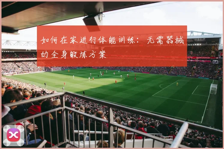 如何在家进行体能训练：无需器械的全身锻炼方案