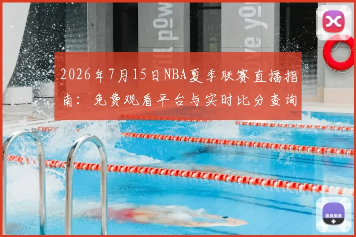 2026年7月15日NBA夏季联赛直播指南：免费观看平台与实时比分查询方法