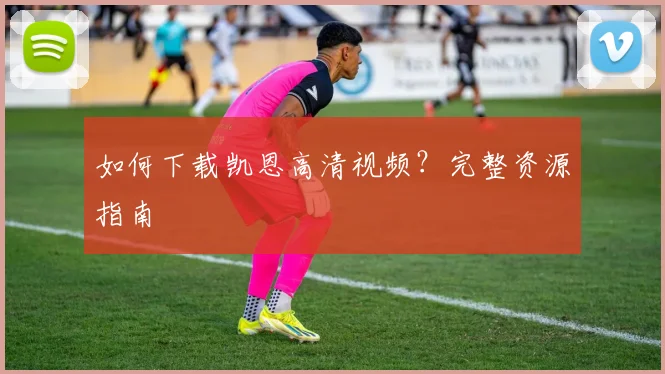 如何下载凯恩高清视频？完整资源指南