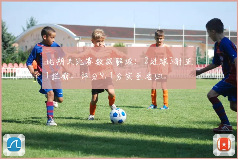 比朔夫比赛数据解读：2进球3射正1拦截，评分9.1分实至名归