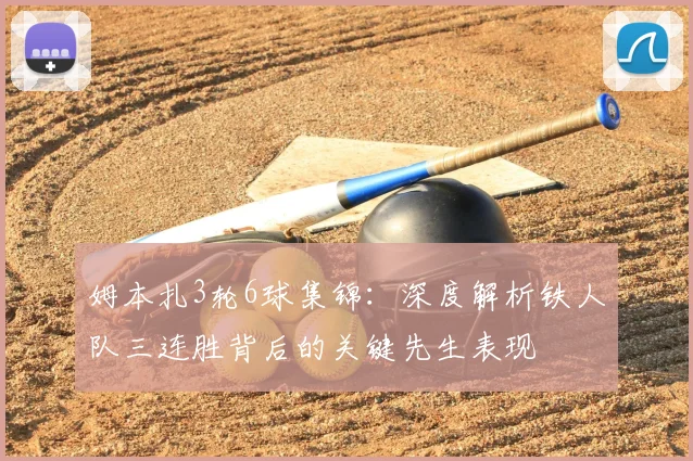姆本扎3轮6球集锦：深度解析铁人队三连胜背后的关键先生表现