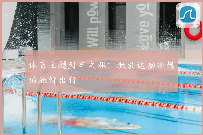 体育主题列车之旅：激发运动热情的独特出行