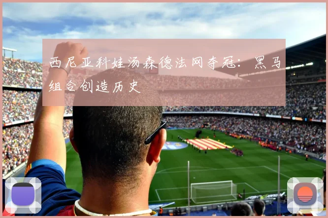 西尼亚科娃汤森德法网夺冠：黑马组合创造历史